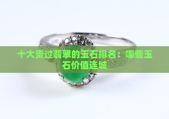 十大贵过翡翠的玉石排名：哪些玉石价值连城