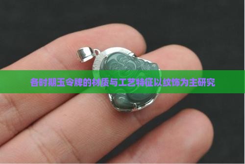 各时期玉令牌的材质与工艺特征以纹饰为主研究