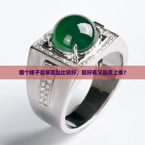 哪个牌子翡翠耳坠比较好，既好看又品质上乘？
