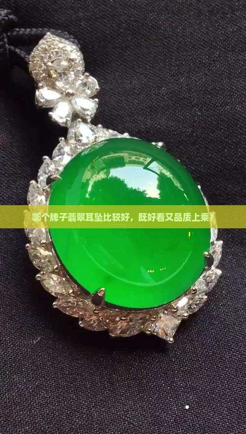哪个牌子翡翠耳坠比较好，既好看又品质上乘？