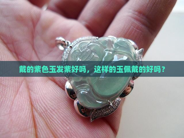 戴的紫色玉发紫好吗，这样的玉佩戴的好吗？