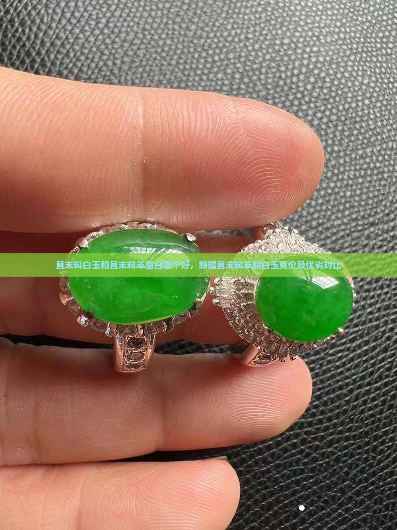且末料白玉和且末料羊脂白哪个好，新疆且末料羊脂白玉克价及优劣对比
