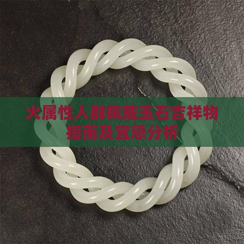 火属性人群佩戴玉石吉祥物指南及宜忌分析