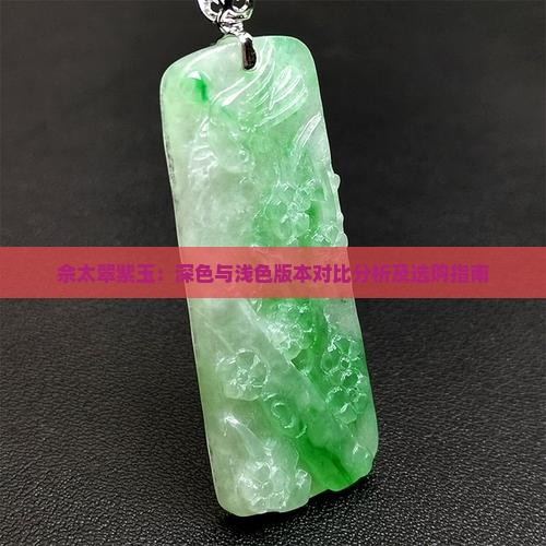 佘太翠紫玉：深色与浅色版本对比分析及选购指南