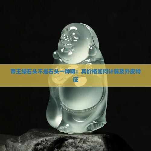 帝王绿石头不是石头一种嘛：其价格如何计算及外皮特征