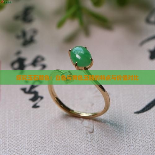 探究玉石颜色：白色与黄色玉器的特点与价值对比
