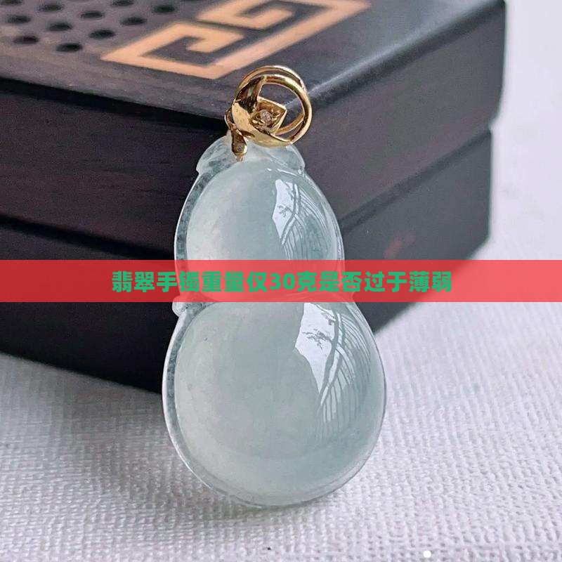 翡翠手镯重量仅30克是否过于薄弱