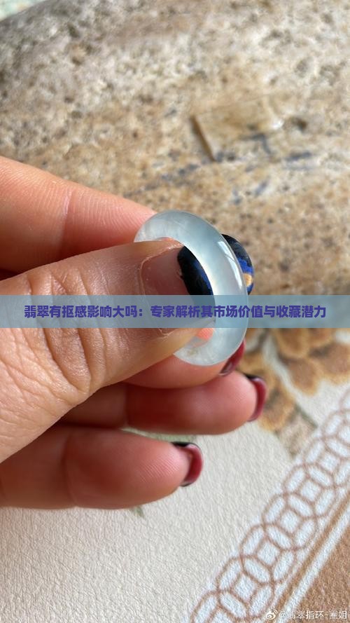 翡翠有抠感影响大吗：专家解析其市场价值与收藏潜力