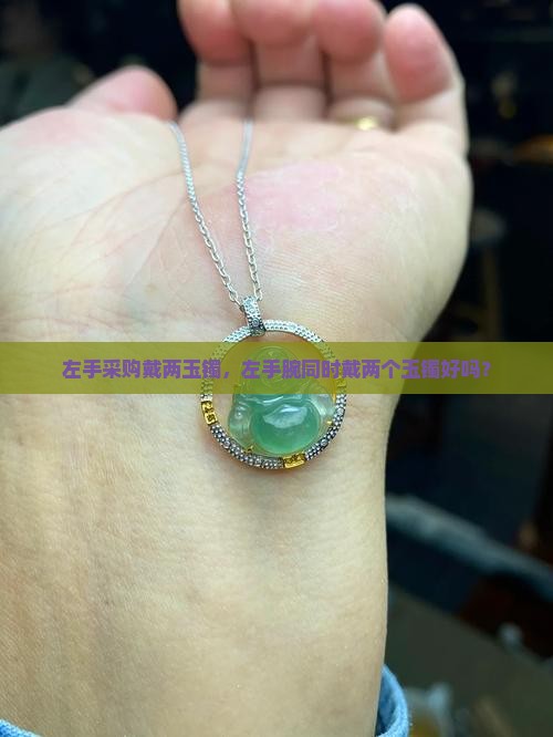 左手采购戴两玉镯，左手腕同时戴两个玉镯好吗？