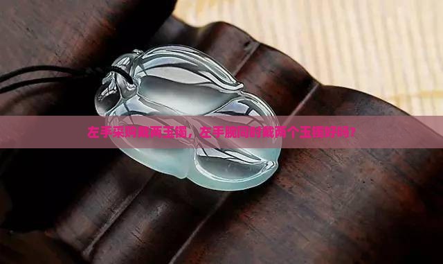 左手采购戴两玉镯，左手腕同时戴两个玉镯好吗？
