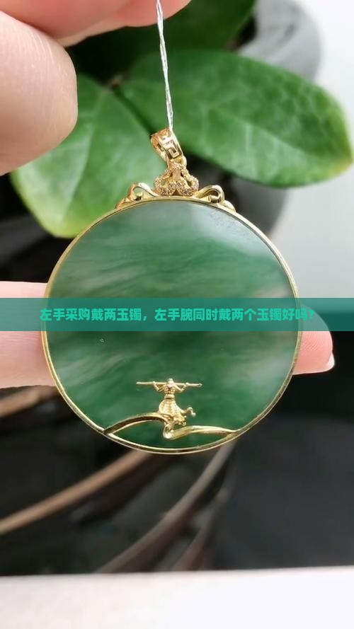 左手采购戴两玉镯，左手腕同时戴两个玉镯好吗？