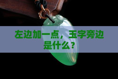 左边加一点，玉字旁边是什么？