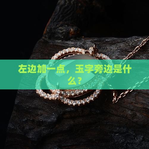 左边加一点，玉字旁边是什么？