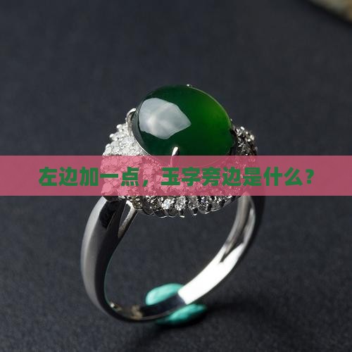 左边加一点，玉字旁边是什么？