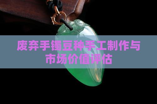 废弃手镯豆种手工制作与市场价值评估
