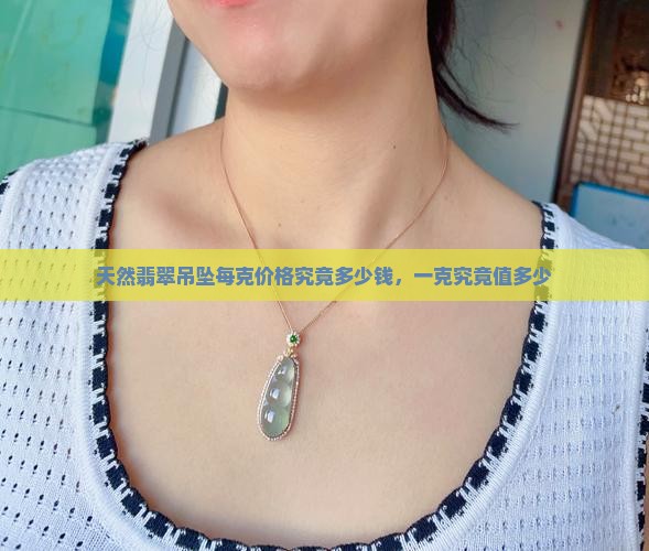 天然翡翠吊坠每克价格究竟多少钱，一克究竟值多少