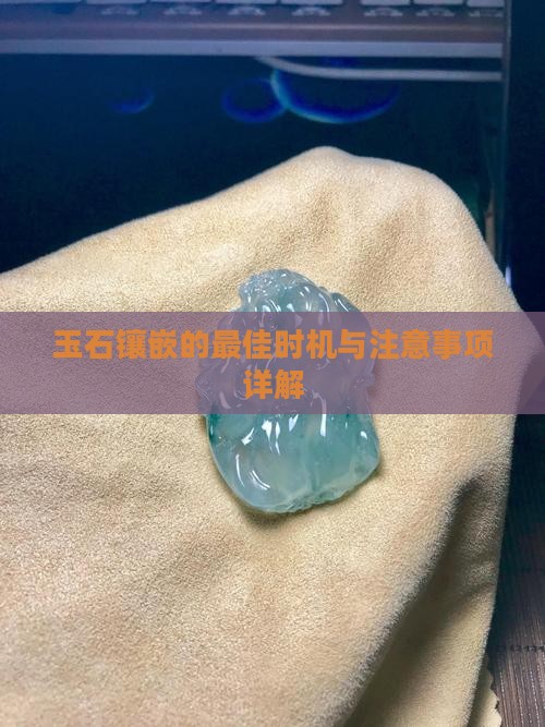 玉石镶嵌的最佳时机与注意事项详解