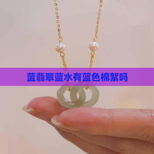 蓝翡翠蓝水有蓝色棉絮吗