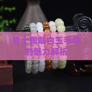 男士佩戴白玉手串的魅力解析