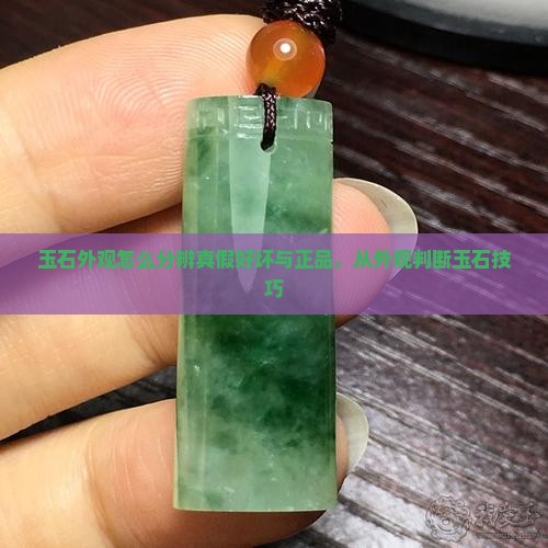 玉石外观怎么分辨真假好坏与正品，从外观判断玉石技巧
