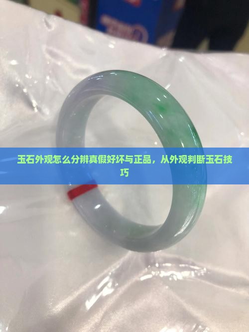 玉石外观怎么分辨真假好坏与正品，从外观判断玉石技巧