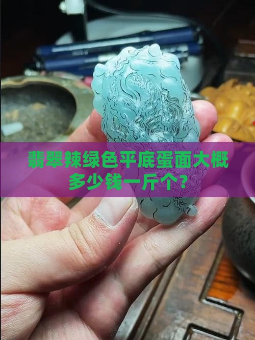 翡翠辣绿色平底蛋面大概多少钱一斤个？