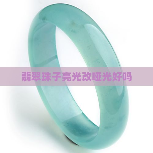 翡翠珠子亮光改哑光好吗