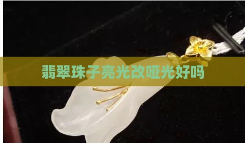 翡翠珠子亮光改哑光好吗