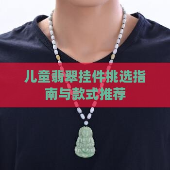 儿童翡翠挂件挑选指南与款式推荐