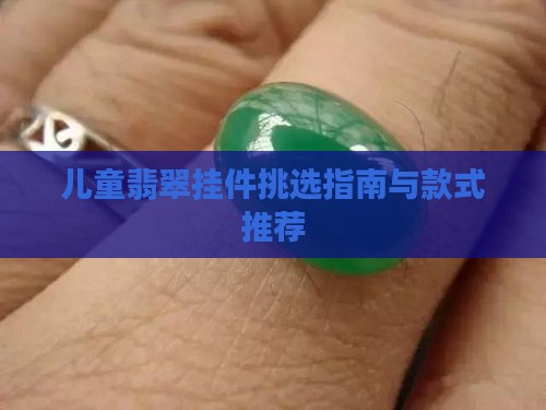 儿童翡翠挂件挑选指南与款式推荐