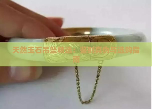 天然玉石吊坠精选：鉴别真伪与选购指南