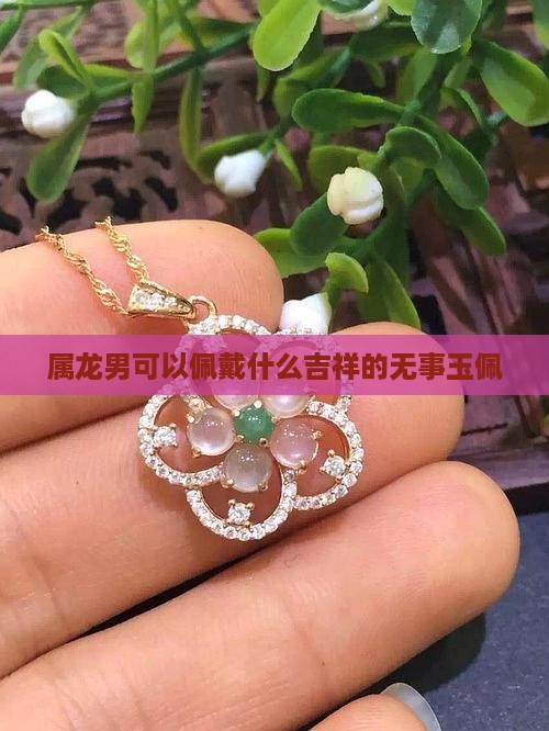属龙男可以佩戴什么吉祥的无事玉佩