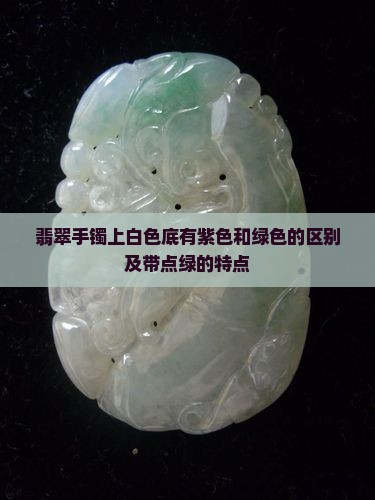 翡翠手镯上白色底有紫色和绿色的区别及带点绿的特点