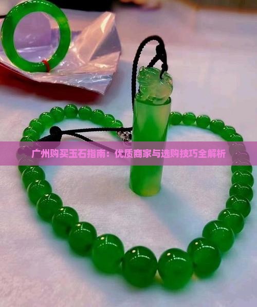 广州购买玉石指南：优质商家与选购技巧全解析