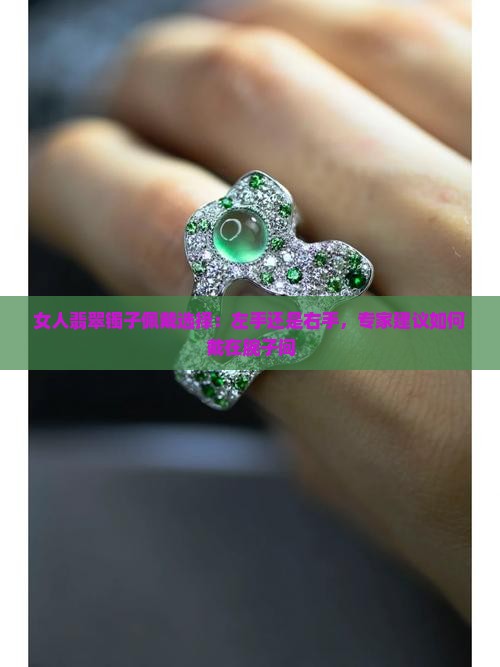 女人翡翠镯子佩戴选择：左手还是右手，专家建议如何戴在腕子间