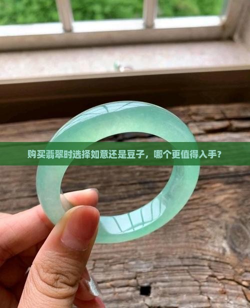 购买翡翠时选择如意还是豆子，哪个更值得入手？