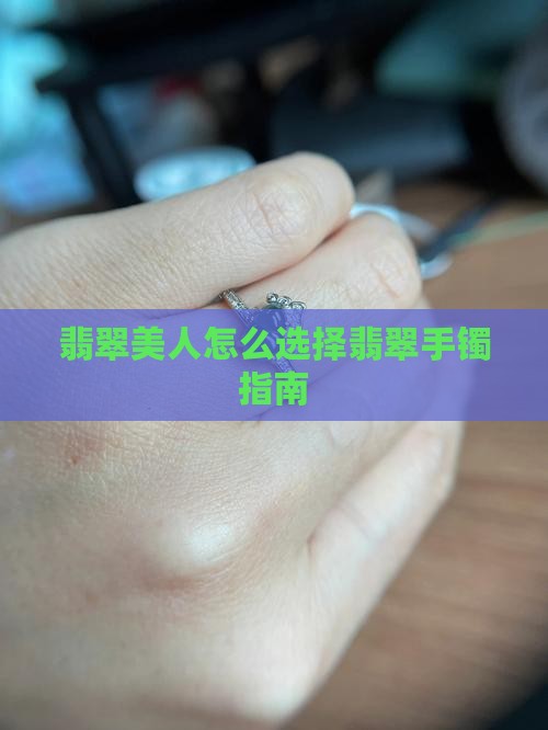 翡翠美人怎么选择翡翠手镯指南
