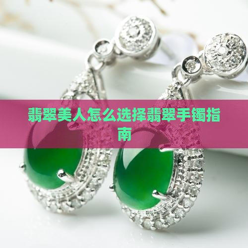 翡翠美人怎么选择翡翠手镯指南