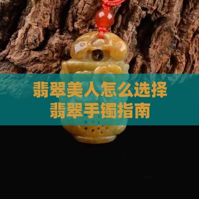翡翠美人怎么选择翡翠手镯指南