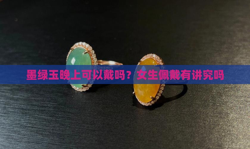 墨绿玉晚上可以戴吗？女生佩戴有讲究吗