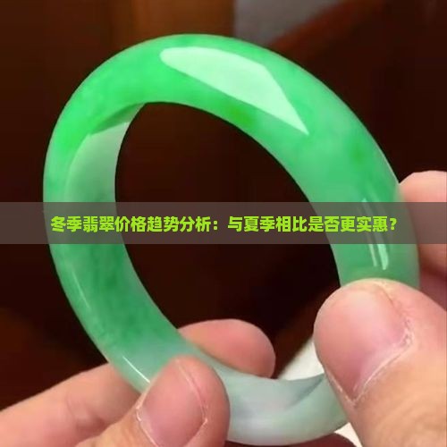 冬季翡翠价格趋势分析：与夏季相比是否更实惠？