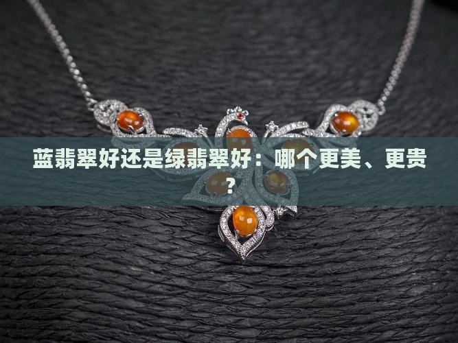 蓝翡翠好还是绿翡翠好：哪个更美、更贵？