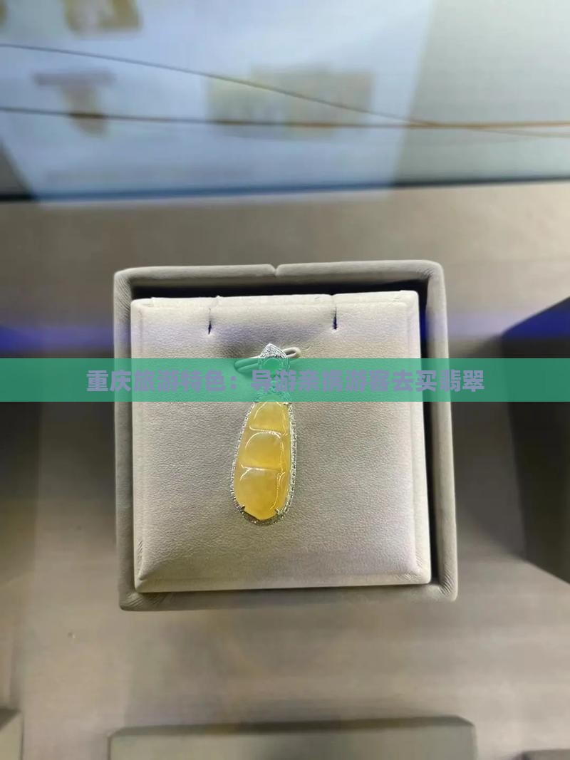 重庆旅游特色：导游亲携游客去买翡翠