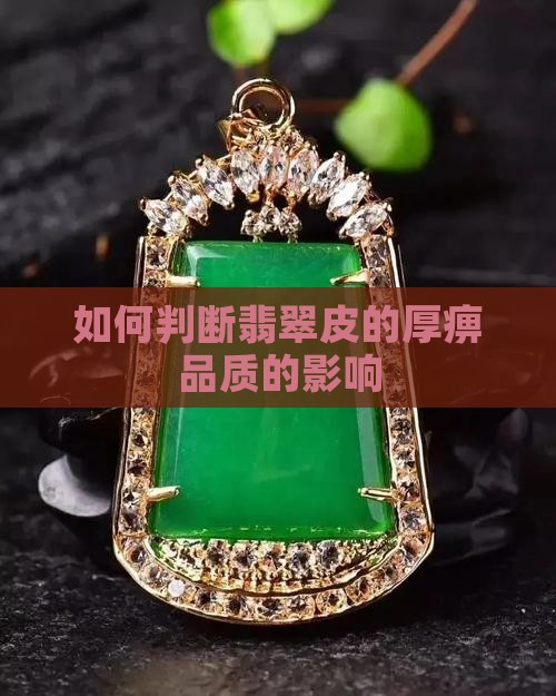 如何判断翡翠皮的厚痹品质的影响