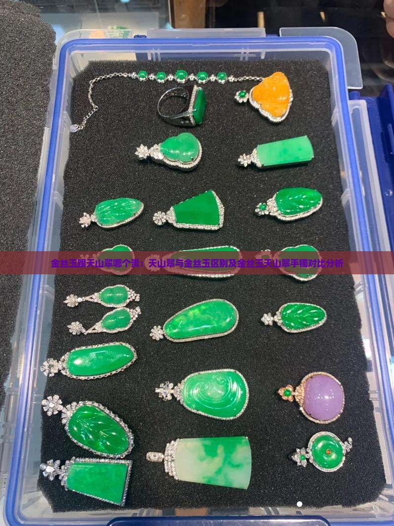 金丝玉跟天山翠哪个贵：天山翠与金丝玉区别及金丝玉天山翠手镯对比分析