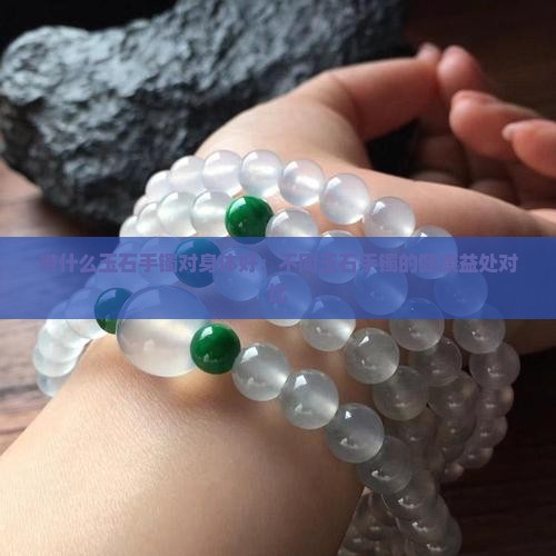 带什么玉石手镯对身体好：不同玉石手镯的健康益处对比