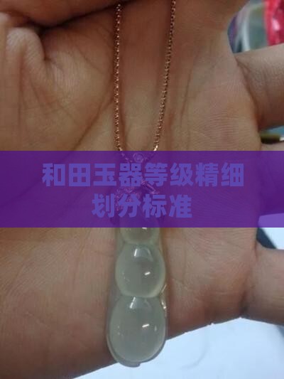 和田玉器等级精细划分标准