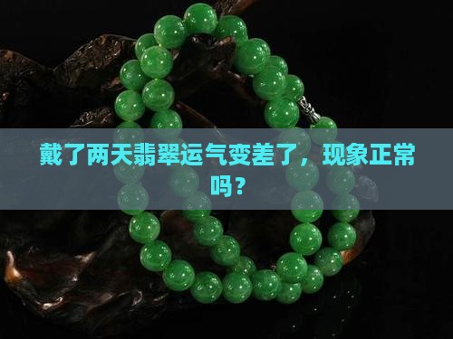 戴了两天翡翠运气变差了，现象正常吗？