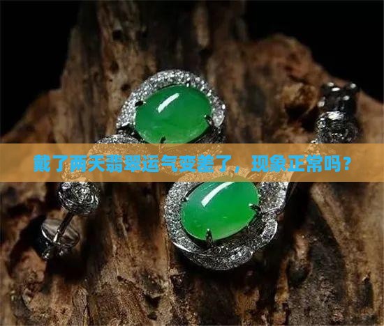 戴了两天翡翠运气变差了，现象正常吗？