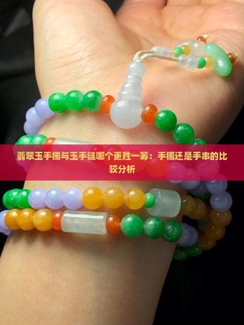 翡翠玉手镯与玉手链哪个更胜一筹：手镯还是手串的比较分析
